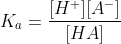 K_{a} = \frac{[H^{+}][A^{-}]}{[HA]}
